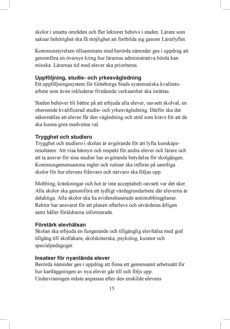 Uppföljning, studie- och yrkesvägledning Ett uppföljningssystem för Göteborgs Stads systematiska kvalitetsarbete som även inkluderar fristående verksamhet ska inrättas.
