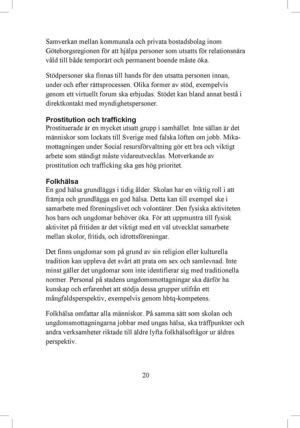 Stödet kan bland annat bestå i direktkontakt med myndighetspersoner. Prostitution och trafficking Prostituerade är en mycket utsatt grupp i samhället.