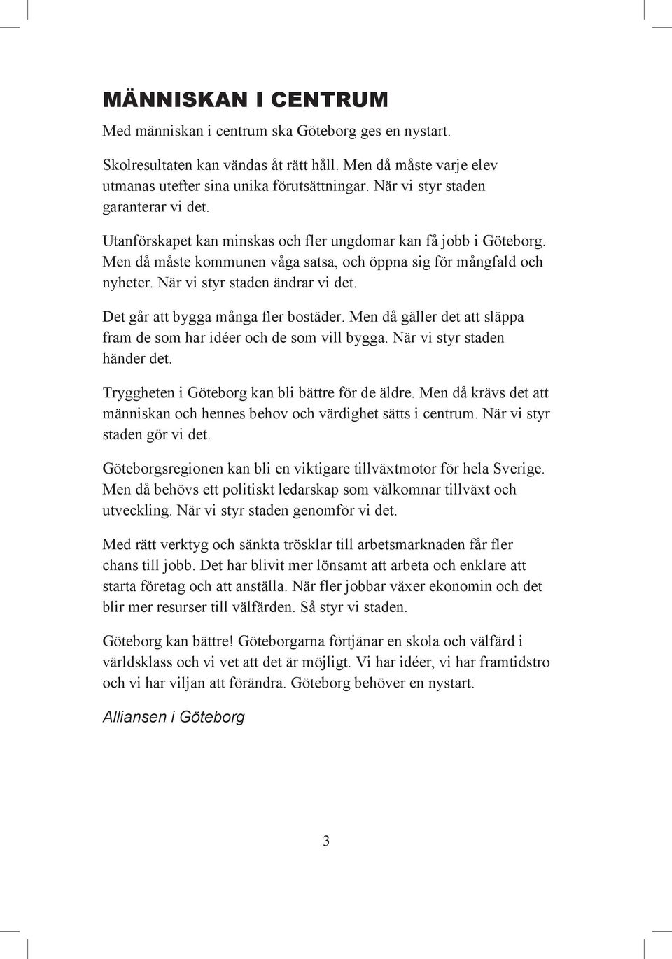 När vi styr staden ändrar vi det. Det går att bygga många fler bostäder. Men då gäller det att släppa fram de som har idéer och de som vill bygga. När vi styr staden händer det.