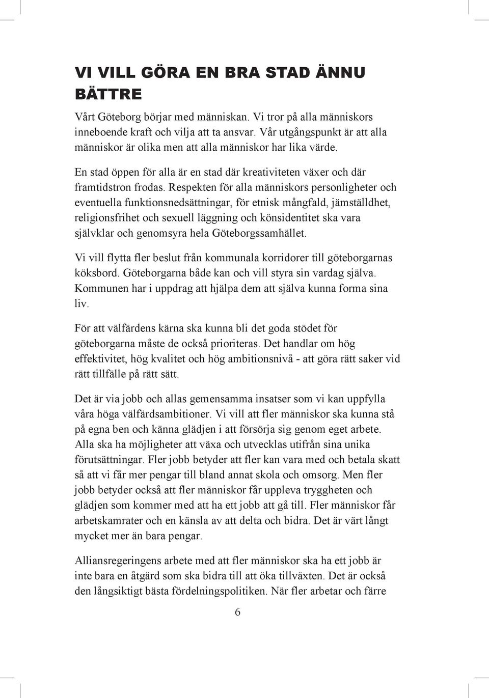 Respekten för alla människors personligheter och eventuella funktionsnedsättningar, för etnisk mångfald, jämställdhet, religionsfrihet och sexuell läggning och könsidentitet ska vara självklar och