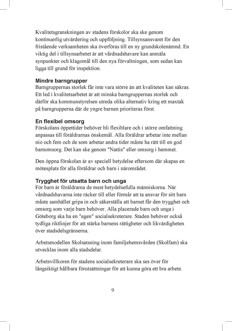 Mindre barngrupper Barngruppernas storlek får inte vara större än att kvaliteten kan säkras.