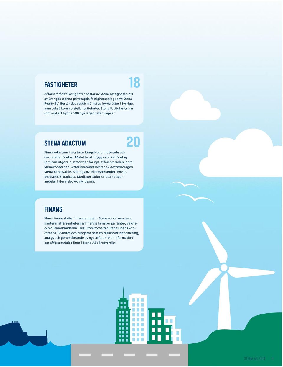 STENA ADACTUM 20 Stena Adactum investerar långsiktigt i noterade och onoterade företag. Målet är att bygga starka företag som kan utgöra plattformar för nya affärsområden inom Stena koncernen.