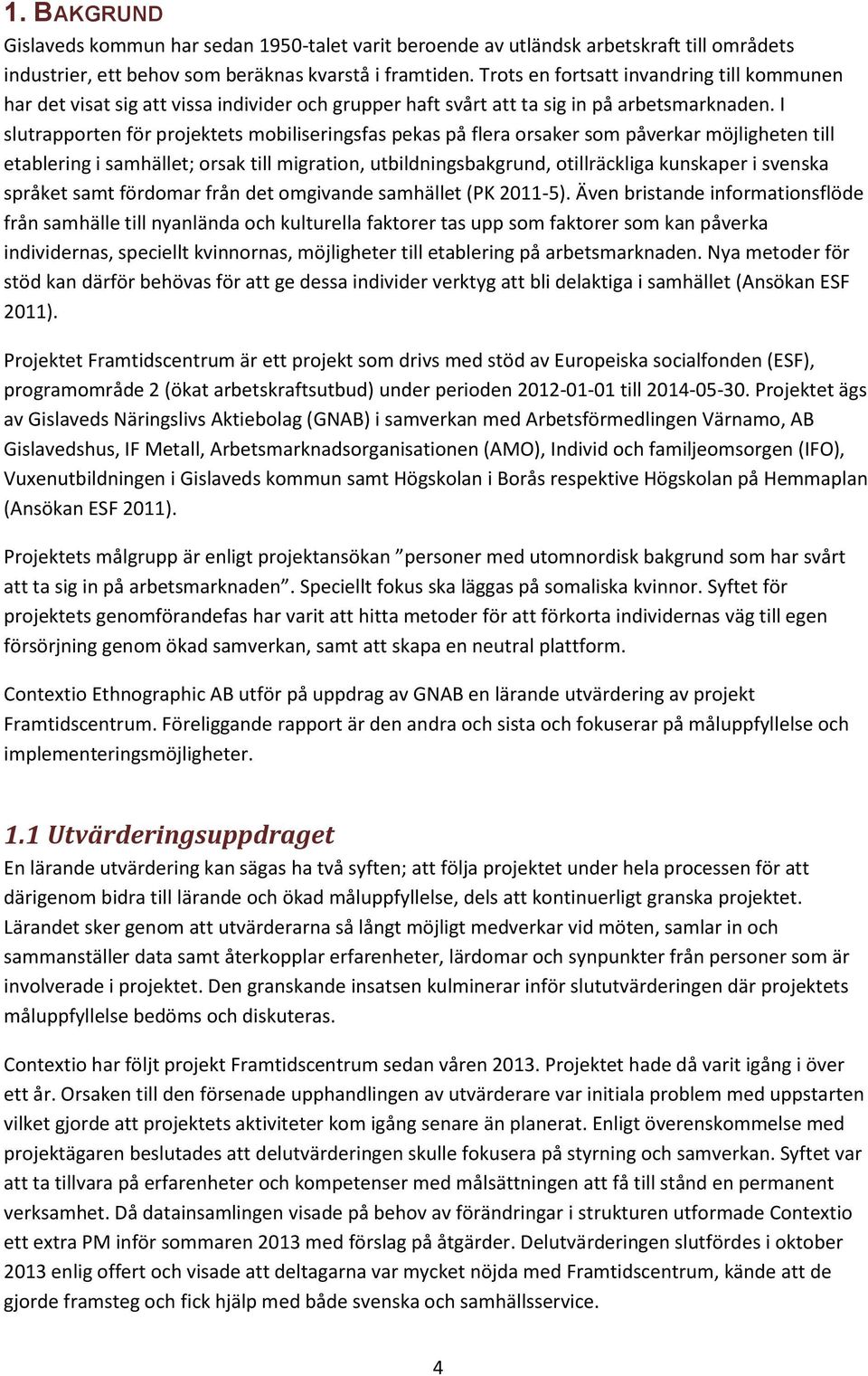 I slutrapporten för projektets mobiliseringsfas pekas på flera orsaker som påverkar möjligheten till etablering i samhället; orsak till migration, utbildningsbakgrund, otillräckliga kunskaper i