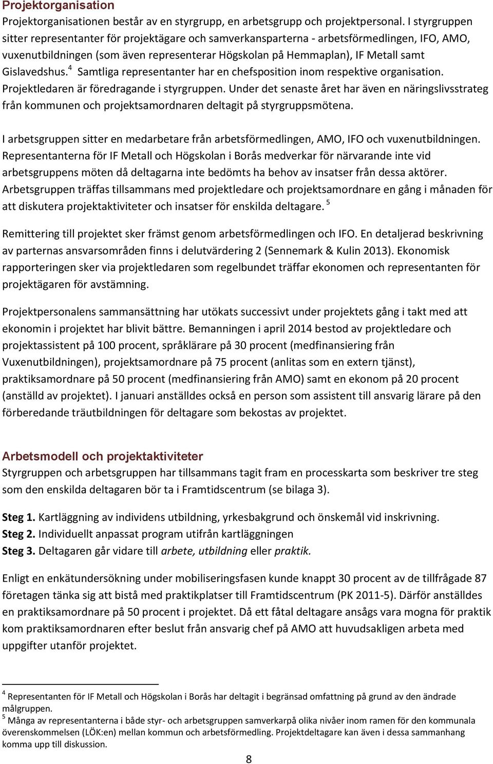 Gislavedshus. 4 Samtliga representanter har en chefsposition inom respektive organisation. Projektledaren är föredragande i styrgruppen.