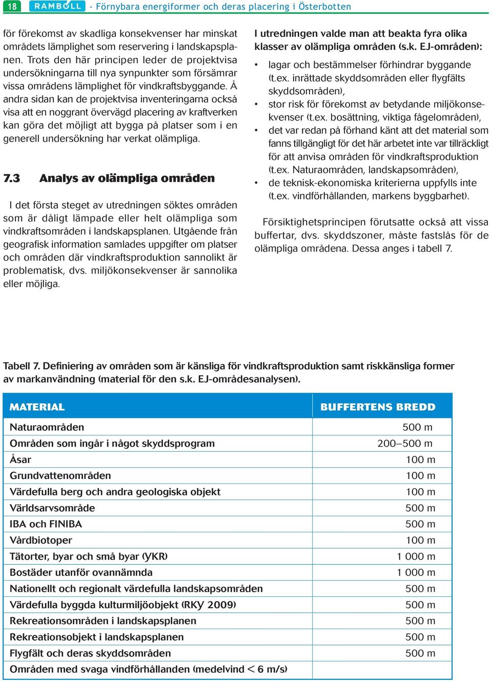 Å andra sidan kan de projektvisa inventeringarna också visa att en noggrant övervägd placering av kraftverken kan göra det möjligt att bygga på platser som i en generell undersökning har verkat