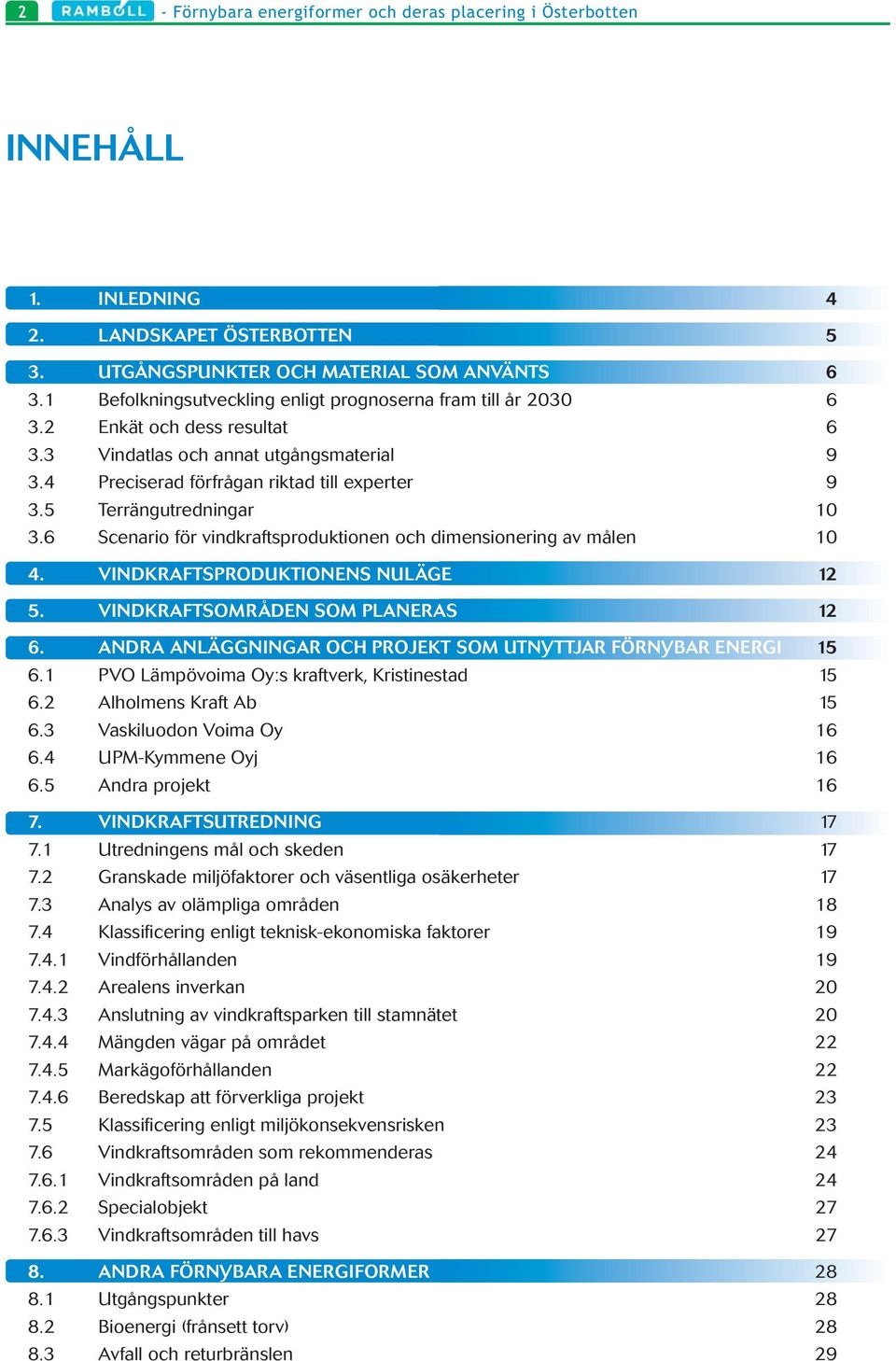 5 Terrängutredningar 10 3.6 Scenario för vindkraftsproduktionen och dimensionering av målen 10 4. VINDKRAFTSPRODUKTIONENS NULÄGE 12 5. VINDKRAFTSOMRÅDEN SOM PLANERAS 12 6.