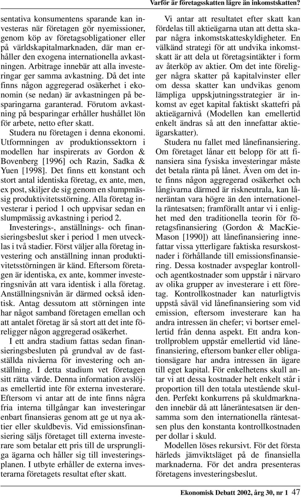 avkastningen. Arbitrage innebär att alla investeringar ger samma avkastning. Då det inte finns någon aggregerad osäkerhet i ekonomin (se nedan) är avkastningen på besparingarna garanterad.