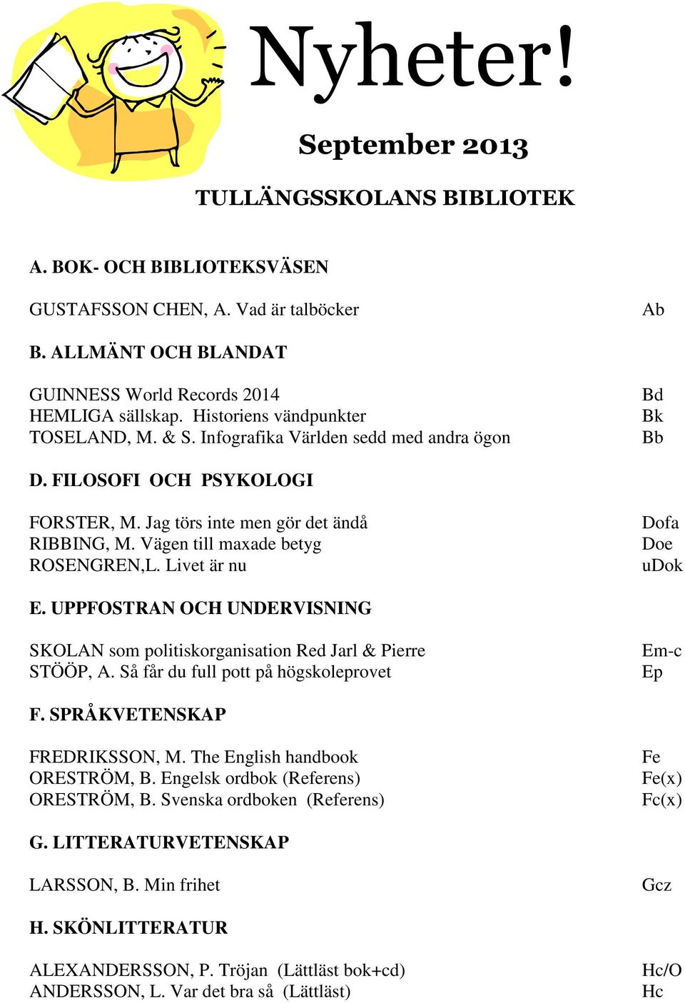 Vägen till maxade betyg ROSENGREN,L. Livet är nu Dofa Doe udok E. UPPFOSTRAN OCH UNDERVISNING SKOLAN som politiskorganisation Red Jarl & Pierre STÖÖP, A.