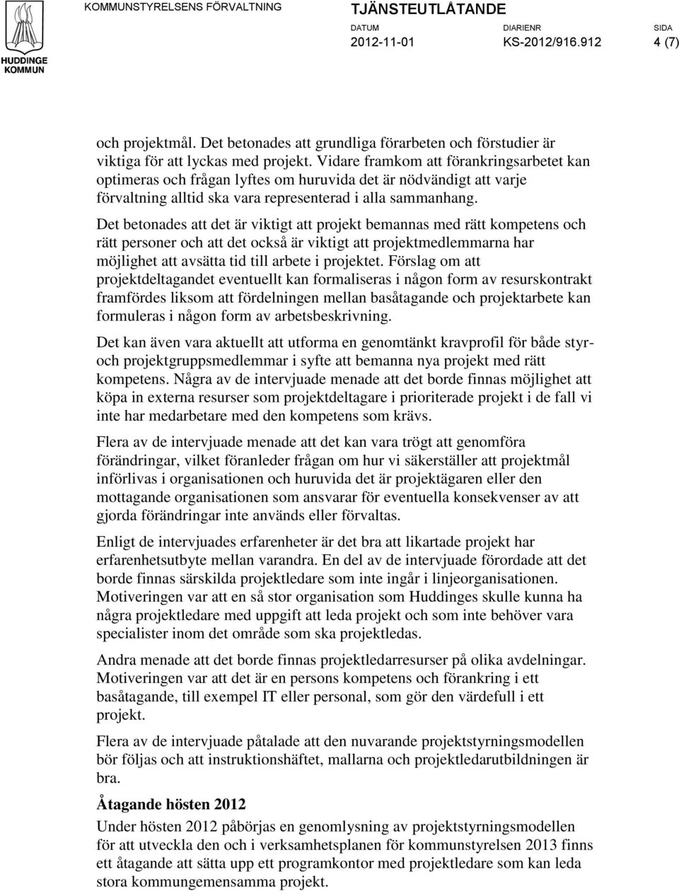 Det betonades att det är viktigt att projekt bemannas med rätt kompetens och rätt personer och att det också är viktigt att projektmedlemmarna har möjlighet att avsätta tid till arbete i projektet.