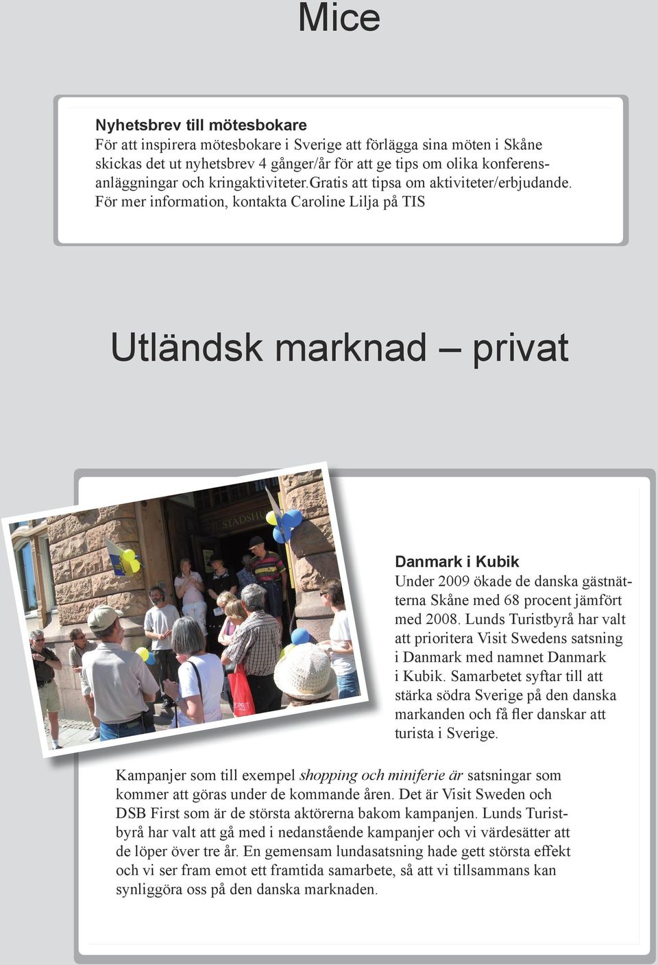 För mer information, kontakta Caroline Lilja på TIS Utländsk marknad privat Danmark i Kubik Under 2009 ökade de danska gästnätterna Skåne med 68 procent jämfört med 2008.