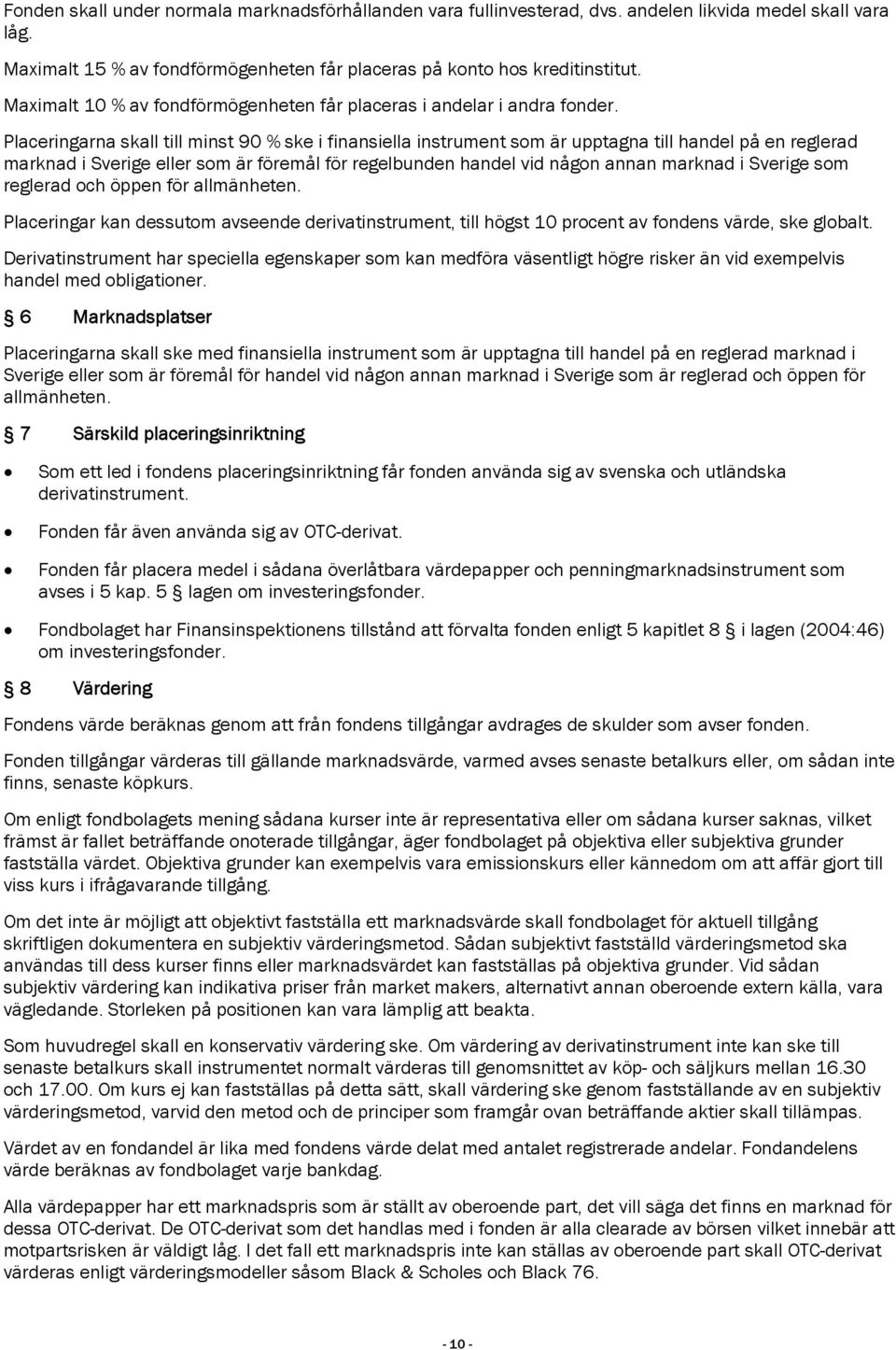 Placeringarna skall till minst 90 % ske i finansiella instrument som är upptagna till handel på en reglerad marknad i Sverige eller som är föremål för regelbunden handel vid någon annan marknad i