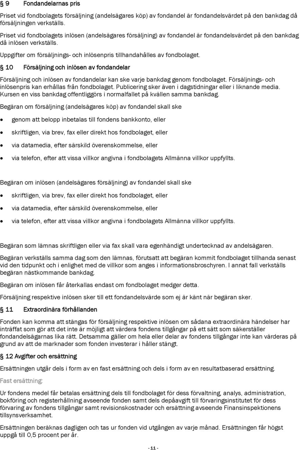 Uppgifter om försäljnings- och inlösenpris tillhandahålles av fondbolaget. 10 Försäljning och inlösen av fondandelar Försäljning och inlösen av fondandelar kan ske varje bankdag genom fondbolaget.