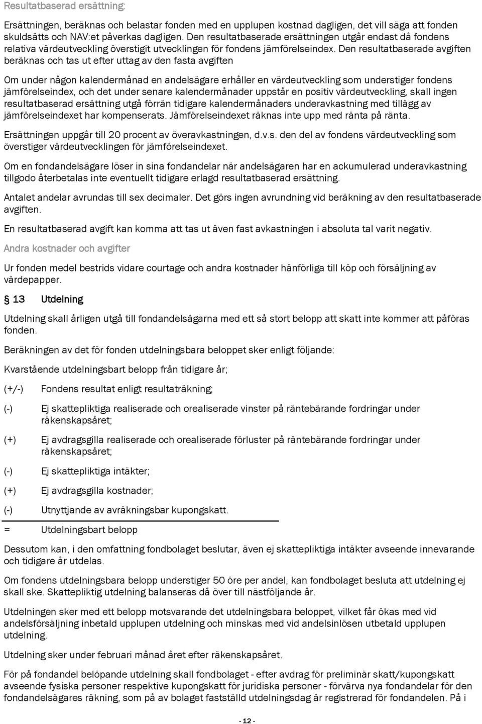 Den resultatbaserade avgiften beräknas och tas ut efter uttag av den fasta avgiften Om under någon kalendermånad en andelsägare erhåller en värdeutveckling som understiger fondens jämförelseindex,