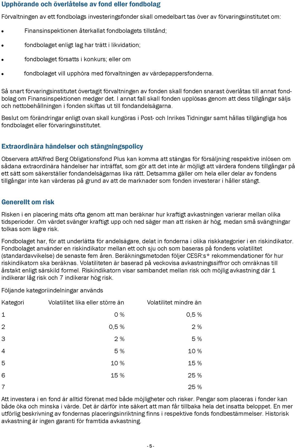 Så snart förvaringsinstitutet övertagit förvaltningen av fonden skall fonden snarast överlåtas till annat fondbolag om Finansinspektionen medger det.