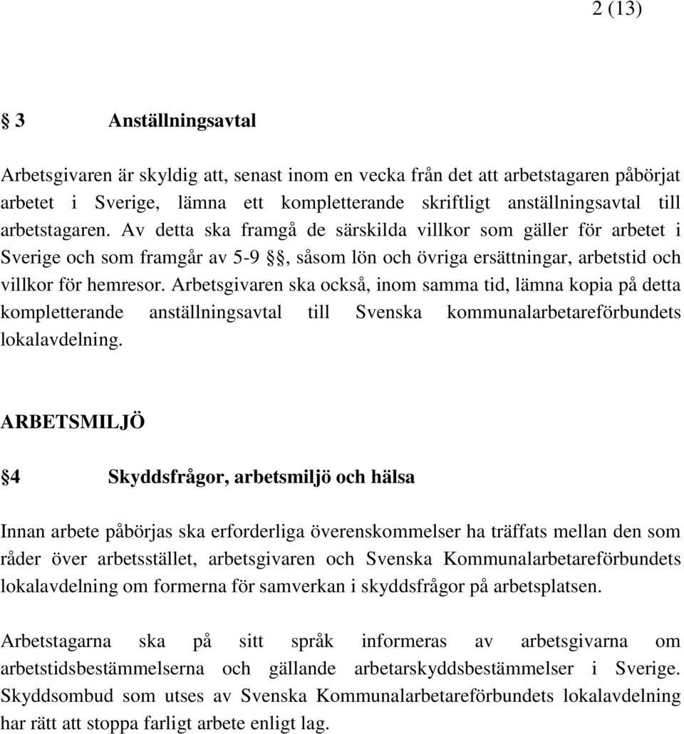 Arbetsgivaren ska också, inom samma tid, lämna kopia på detta kompletterande anställningsavtal till Svenska kommunalarbetareförbundets lokalavdelning.