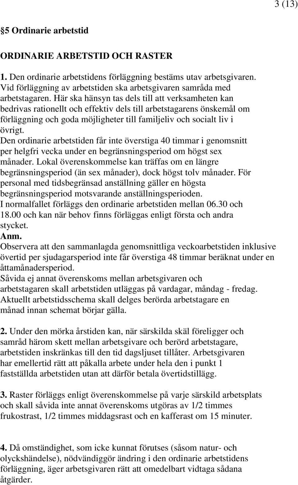 Här ska hänsyn tas dels till att verksamheten kan bedrivas rationellt och effektiv dels till arbetstagarens önskemål om förläggning och goda möjligheter till familjeliv och socialt liv i övrigt.