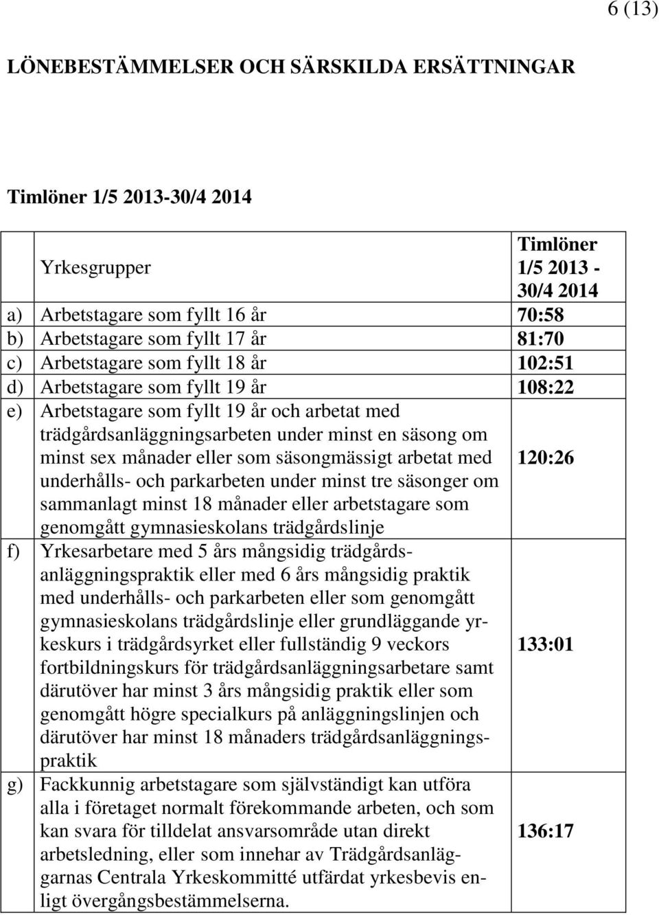 som säsongmässigt arbetat med underhålls- och parkarbeten under minst tre säsonger om sammanlagt minst 18 månader eller arbetstagare som genomgått gymnasieskolans trädgårdslinje f) Yrkesarbetare med