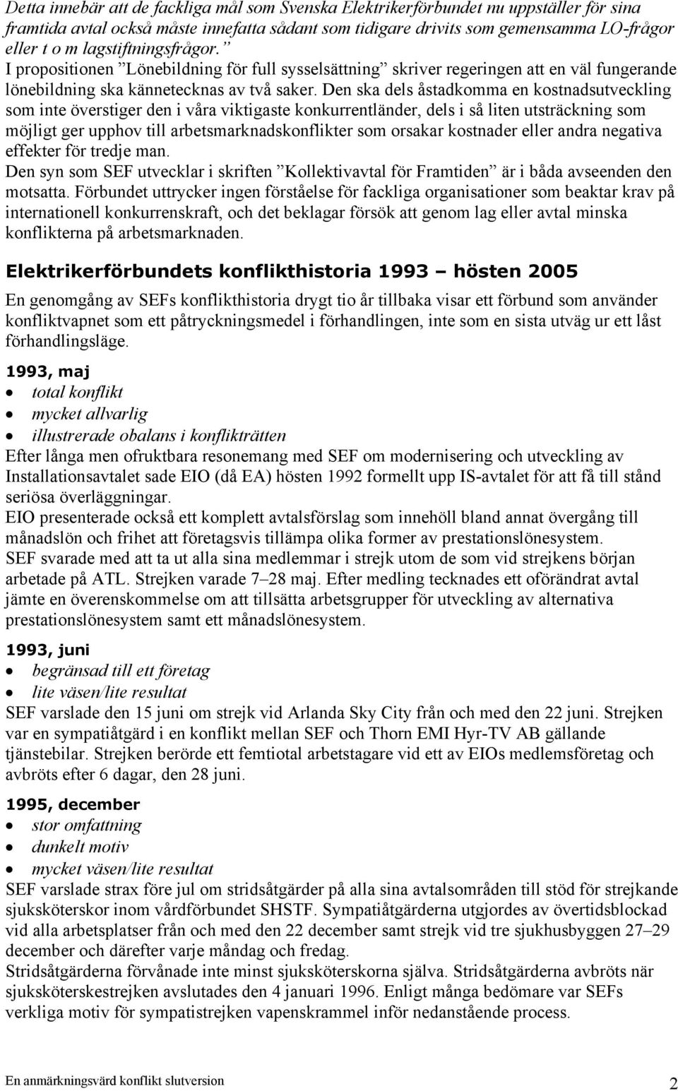 Den ska dels åstadkomma en kostnadsutveckling som inte överstiger den i våra viktigaste konkurrentländer, dels i så liten utsträckning som möjligt ger upphov till arbetsmarknadskonflikter som orsakar