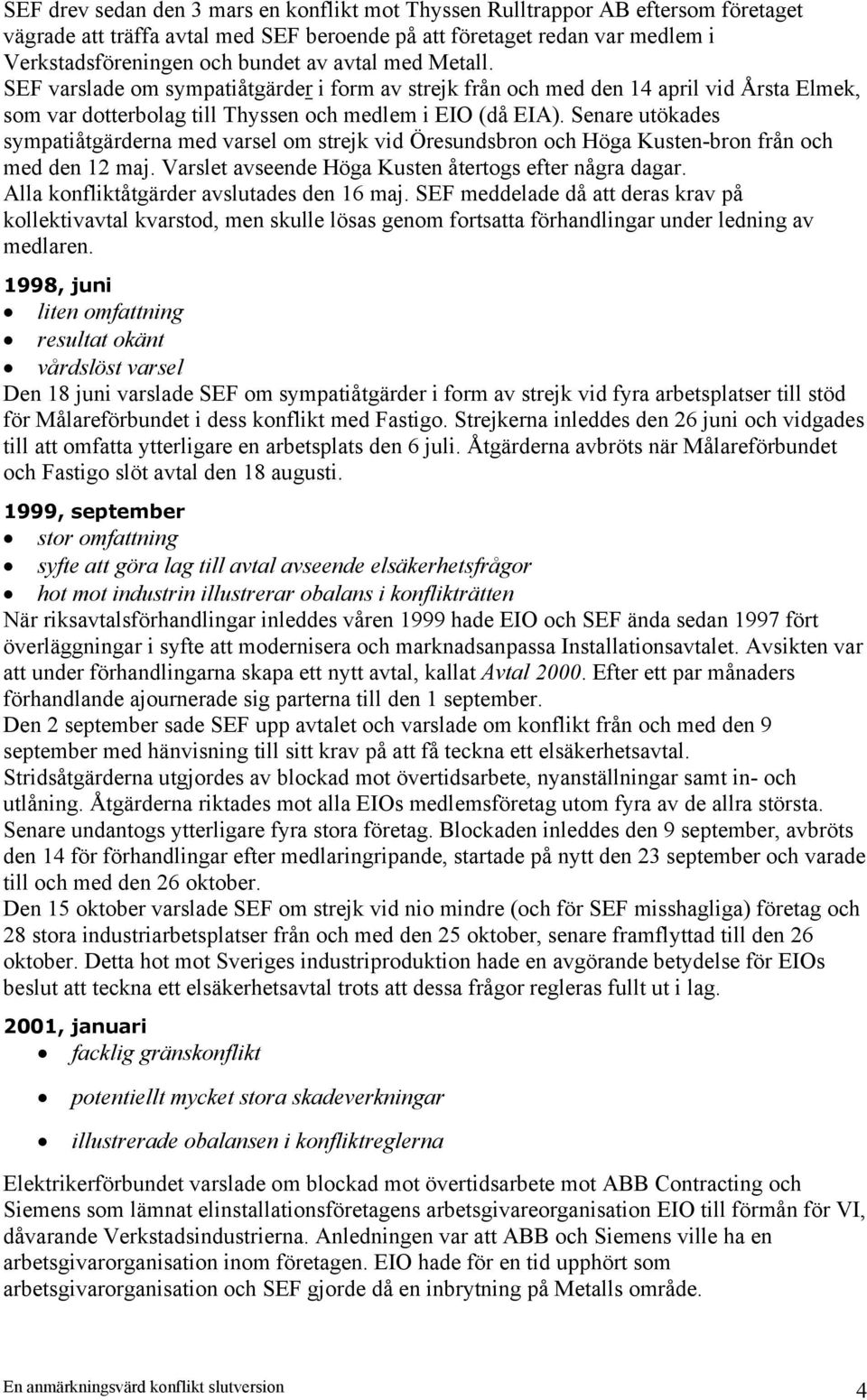 Senare utökades sympatiåtgärderna med varsel om strejk vid Öresundsbron och Höga Kusten-bron från och med den 12 maj. Varslet avseende Höga Kusten återtogs efter några dagar.