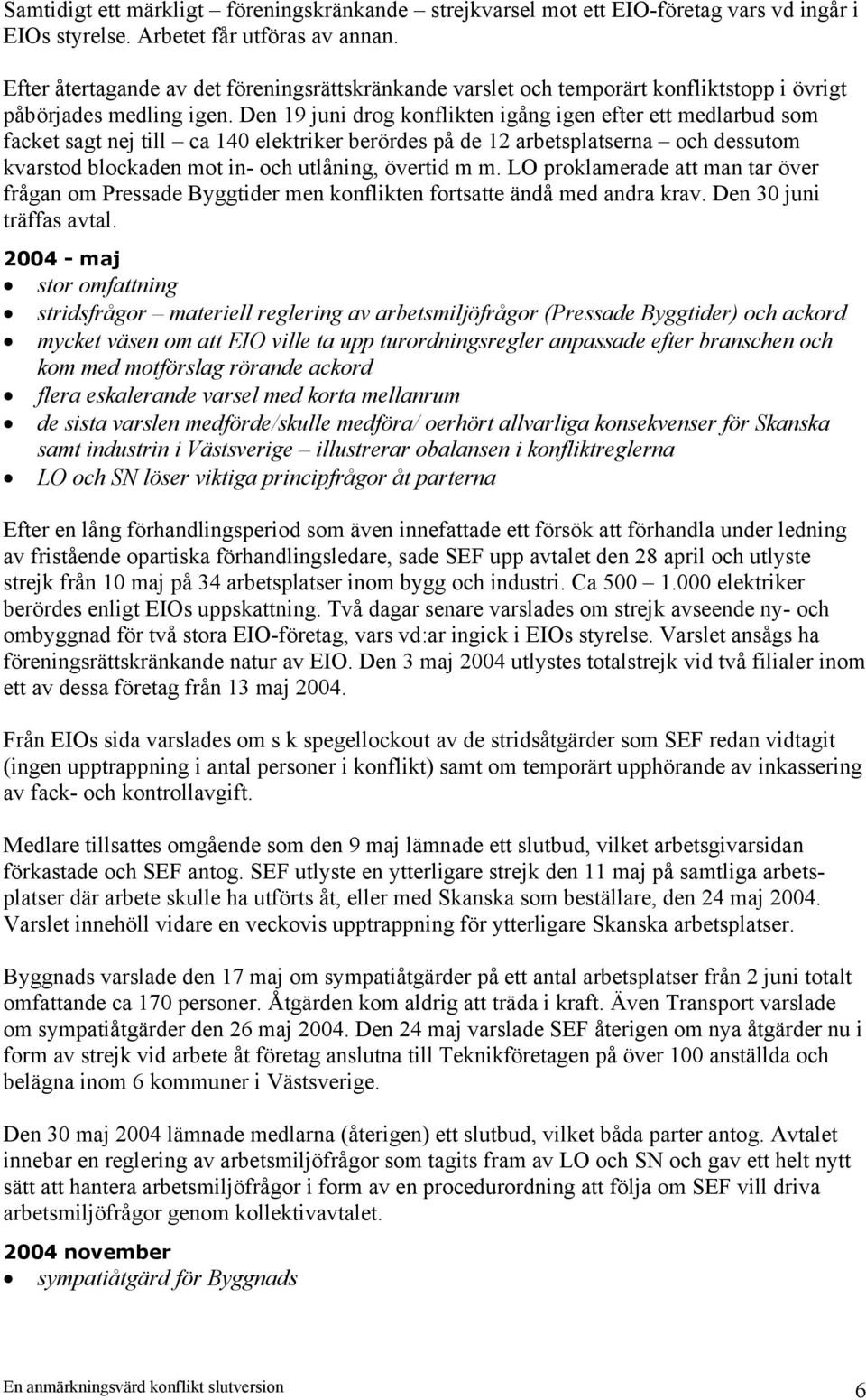 Den 19 juni drog konflikten igång igen efter ett medlarbud som facket sagt nej till ca 140 elektriker berördes på de 12 arbetsplatserna och dessutom kvarstod blockaden mot in- och utlåning, övertid m