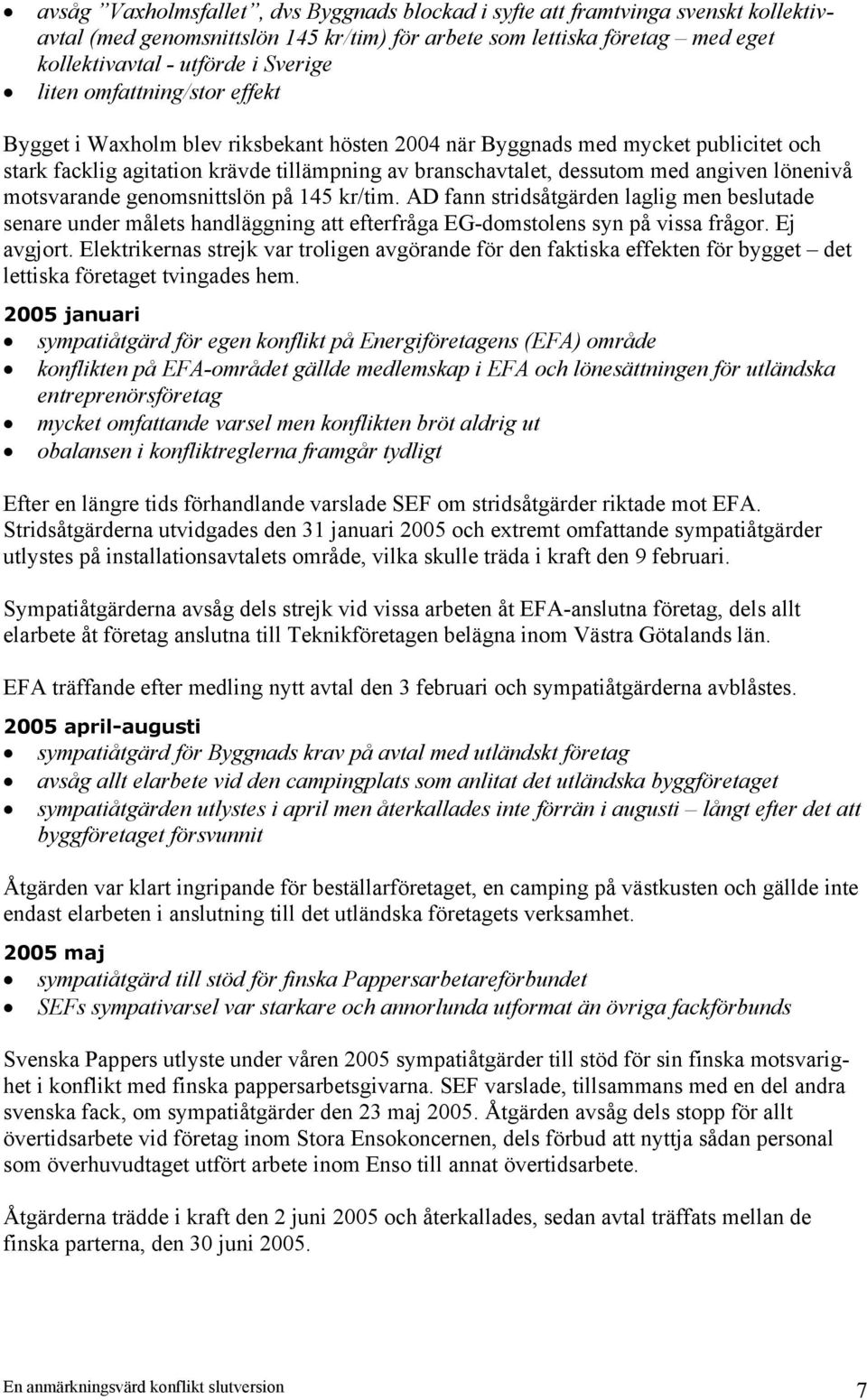 lönenivå motsvarande genomsnittslön på 145 kr/tim. AD fann stridsåtgärden laglig men beslutade senare under målets handläggning att efterfråga EG-domstolens syn på vissa frågor. Ej avgjort.