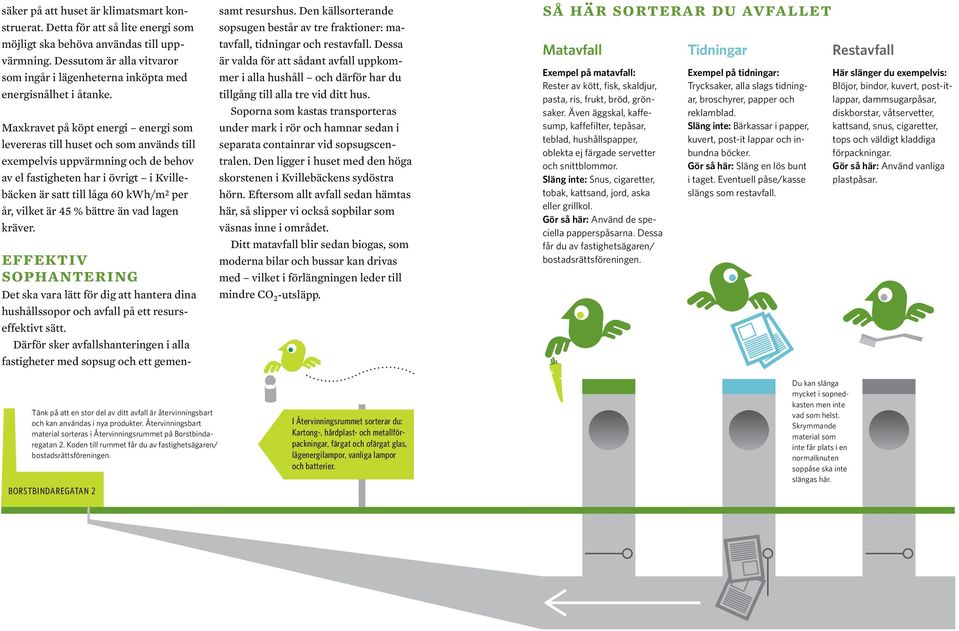 Maxkravet på köpt energi energi som levereras till huset och som används till exempelvis uppvärmning och de behov av el fastigheten har i övrigt i Kvillebäcken är satt till låga 60 kwh/m 2 per år,