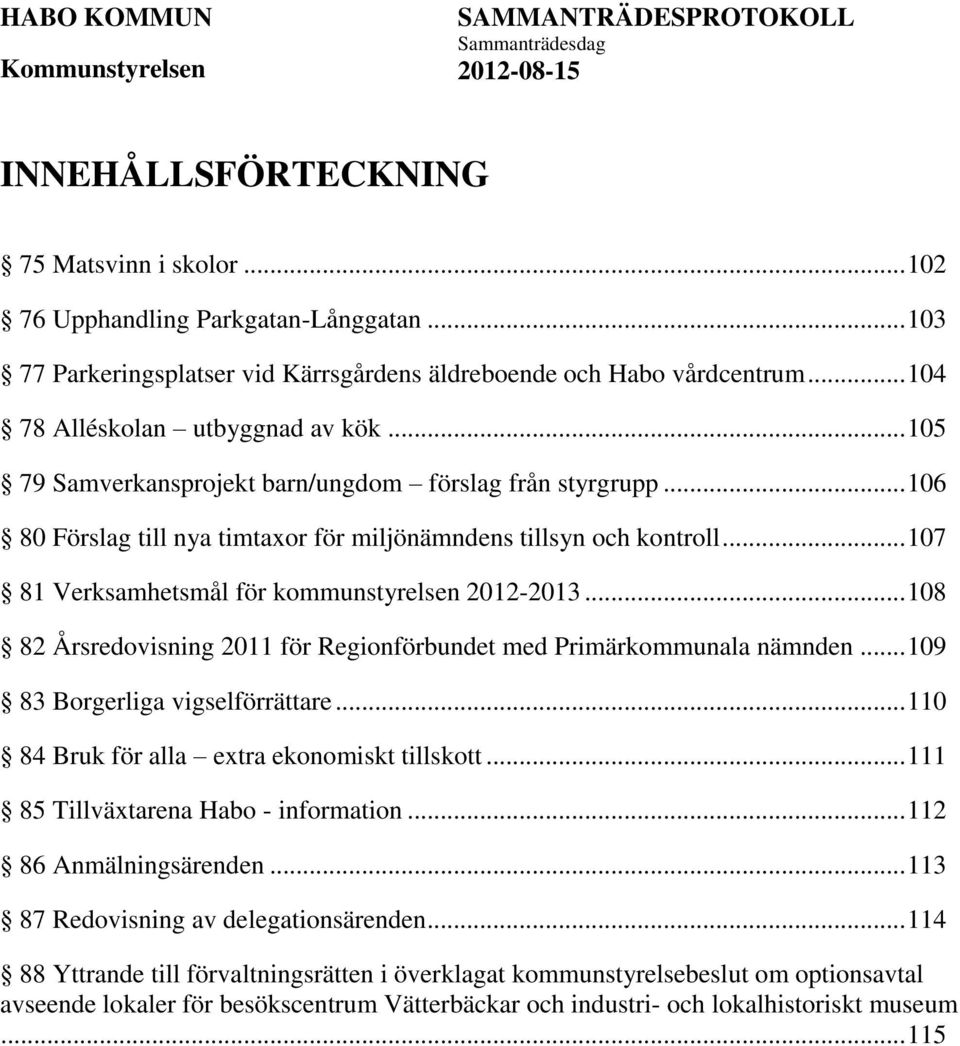 .. 108 82 Årsredovisning 2011 för Regionförbundet med Primärkommunala nämnden... 109 83 Borgerliga vigselförrättare... 110 84 Bruk för alla extra ekonomiskt tillskott.