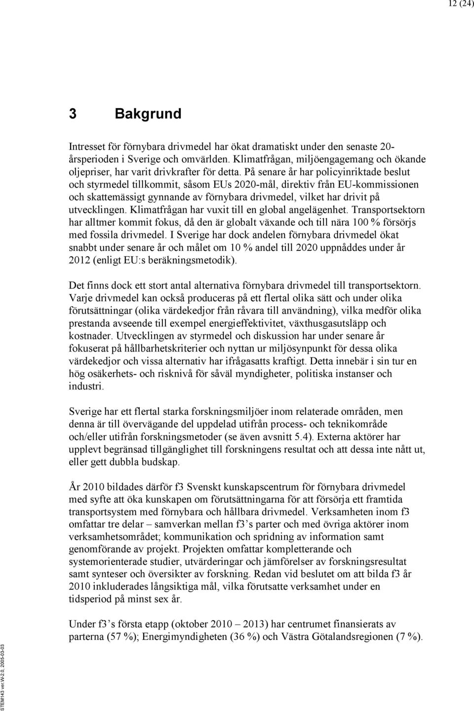 På senare år har policyinriktade beslut och styrmedel tillkommit, såsom EUs 2020-mål, direktiv från EU-kommissionen och skattemässigt gynnande av förnybara drivmedel, vilket har drivit på