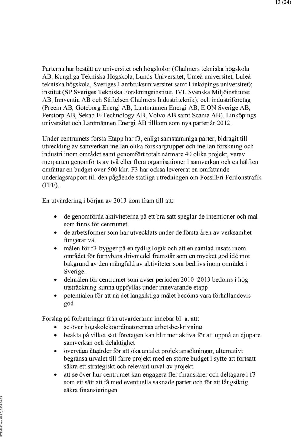 industriföretag (Preem AB, Göteborg Energi AB, Lantmännen Energi AB, E.ON Sverige AB, Perstorp AB, Sekab E-Technology AB, Volvo AB samt Scania AB).