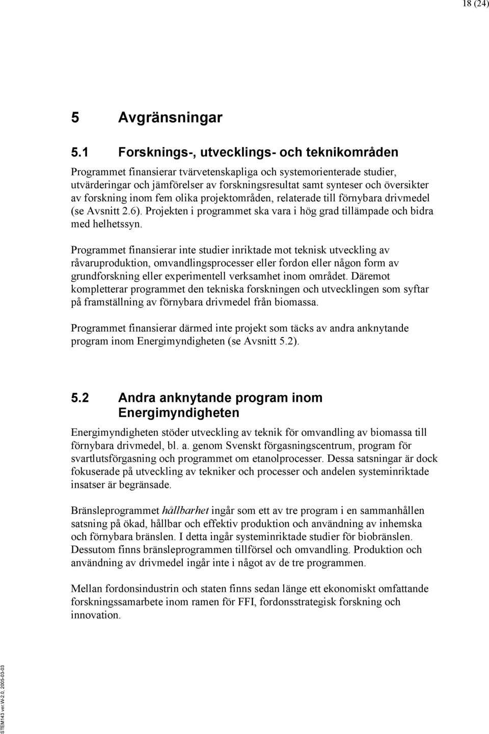 av forskning inom fem olika projektområden, relaterade till förnybara drivmedel (se Avsnitt 2.6). Projekten i programmet ska vara i hög grad tillämpade och bidra med helhetssyn.