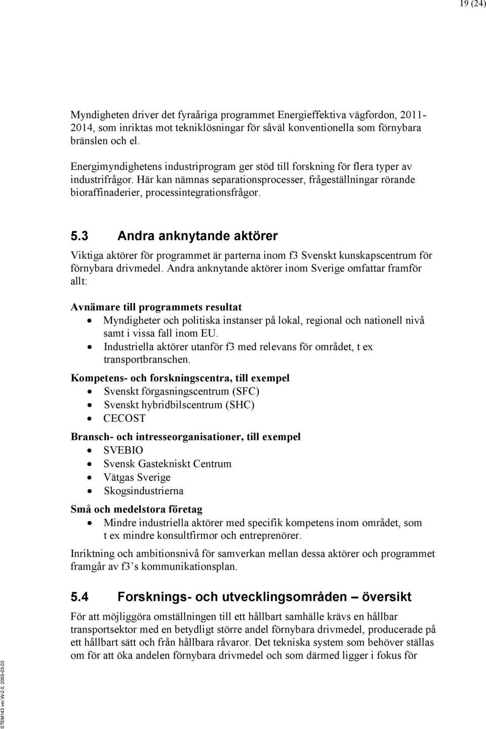 5.3 Andra anknytande aktörer Viktiga aktörer för programmet är parterna inom f3 Svenskt kunskapscentrum för förnybara drivmedel.