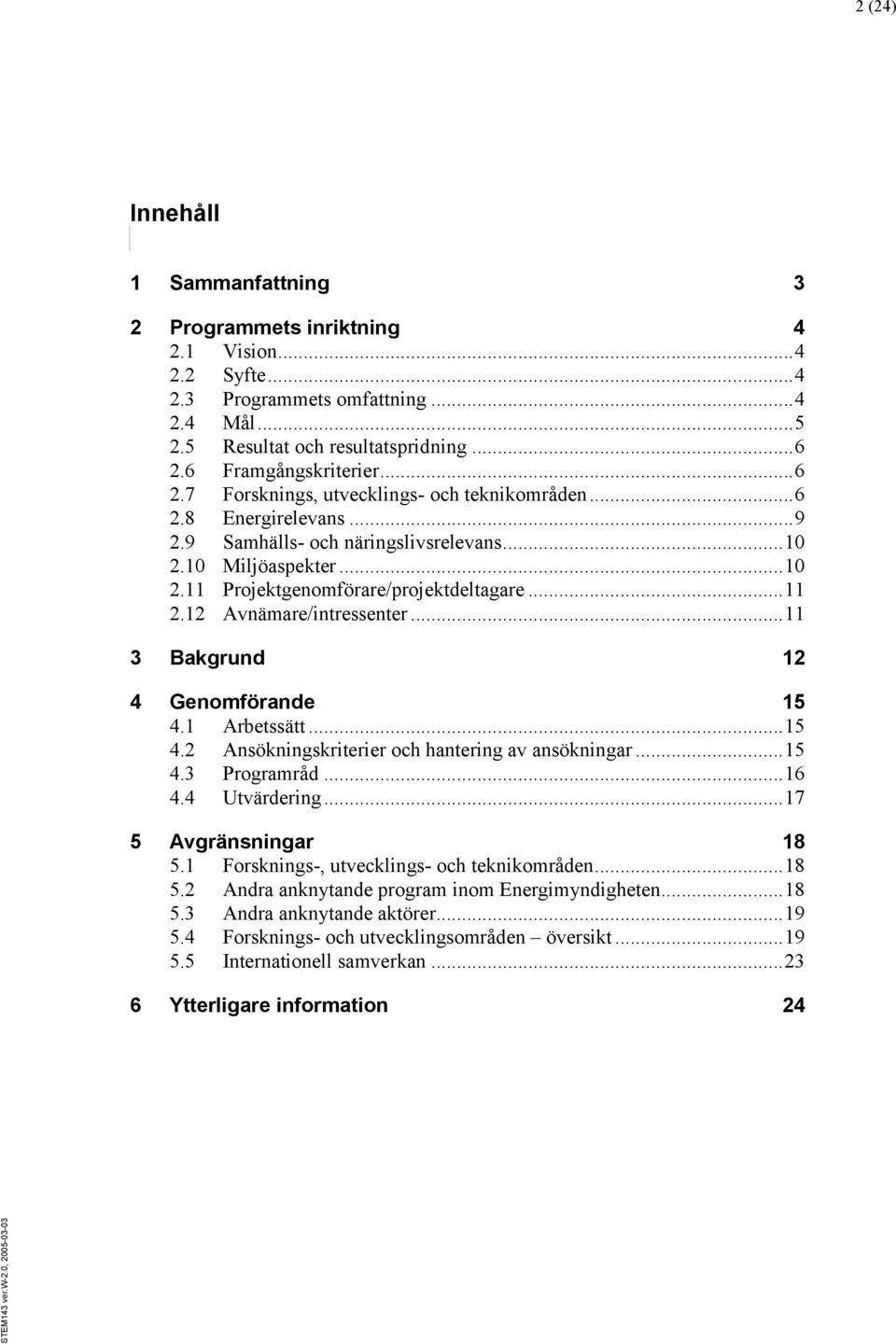 .. 11 2.12 Avnämare/intressenter... 11 3 Bakgrund 12 4 Genomförande 15 4.1 Arbetssätt... 15 4.2 Ansökningskriterier och hantering av ansökningar... 15 4.3 Programråd... 16 4.4 Utvärdering.