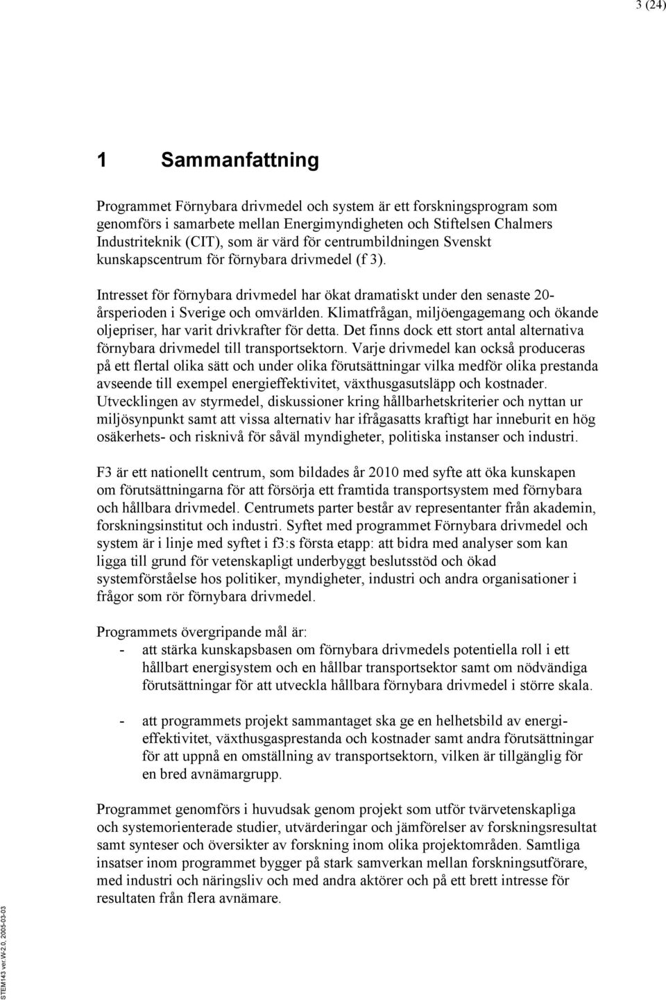 Klimatfrågan, miljöengagemang och ökande oljepriser, har varit drivkrafter för detta. Det finns dock ett stort antal alternativa förnybara drivmedel till transportsektorn.