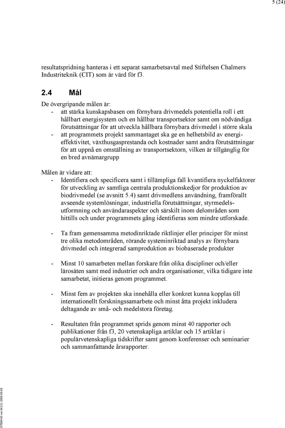 att utveckla hållbara förnybara drivmedel i större skala - att programmets projekt sammantaget ska ge en helhetsbild av energieffektivitet, växthusgasprestanda och kostnader samt andra