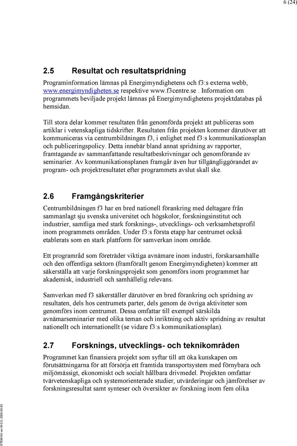 Till stora delar kommer resultaten från genomförda projekt att publiceras som artiklar i vetenskapliga tidskrifter.