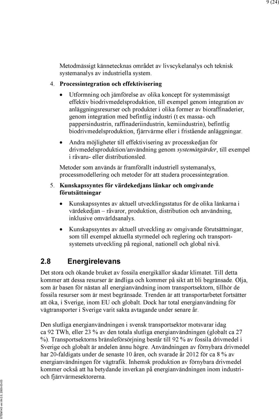 produkter i olika former av bioraffinaderier, genom integration med befintlig industri (t ex massa- och pappersindustrin, raffinaderiindustrin, kemiindustrin), befintlig biodrivmedelsproduktion,
