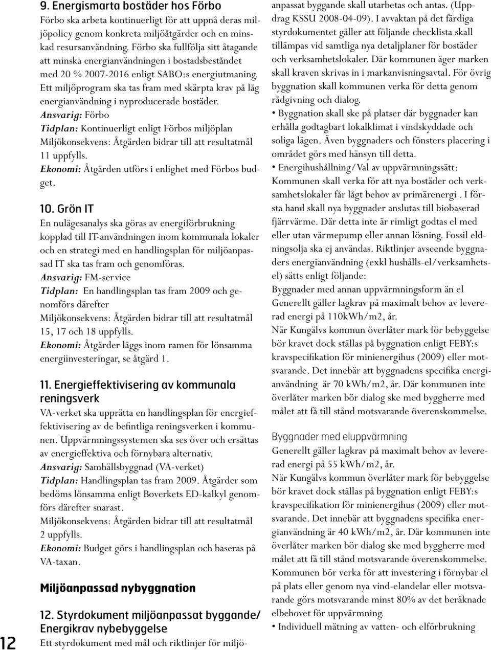 Ett miljöprogram ska tas fram med skärpta krav på låg energianvändning i nyproducerade bostäder. Ansvarig: Förbo Tidplan: Kontinuerligt enligt Förbos miljöplan 11 uppfylls.