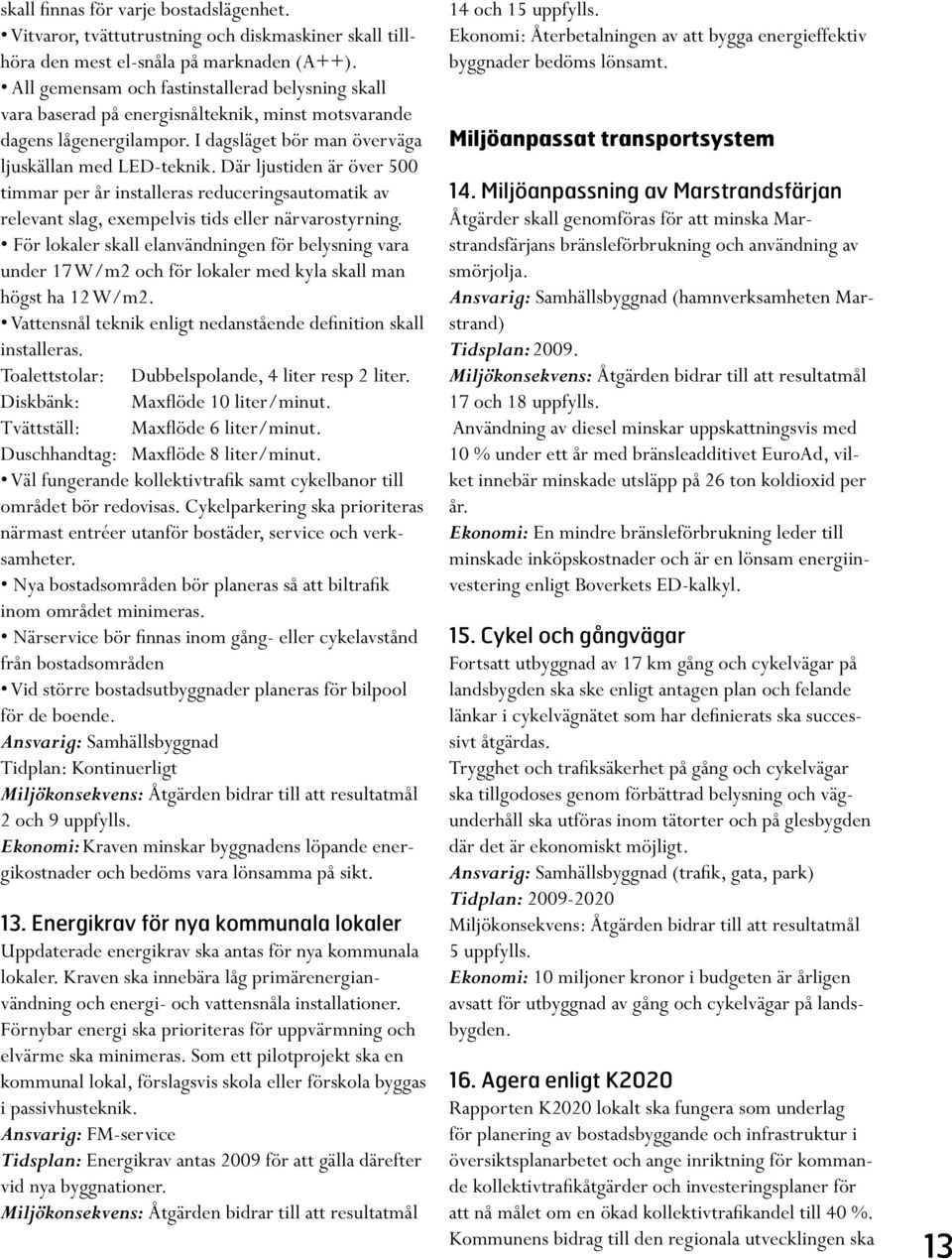 Där ljustiden är över 500 timmar per år installeras reduceringsautomatik av relevant slag, exempelvis tids eller närvarostyrning.