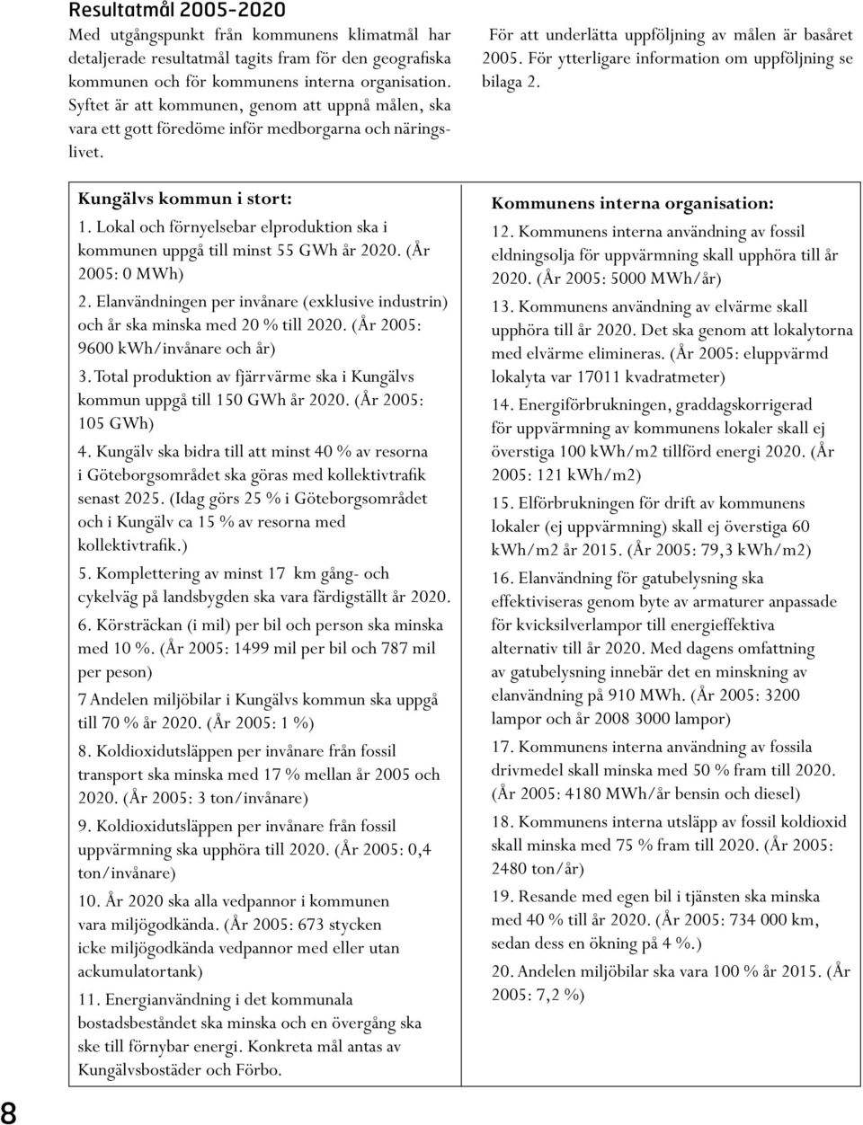 Lokal och förnyelsebar elproduktion ska i kommunen uppgå till minst 55 GWh år 2020. (År 2005: 0 MWh) 2. Elanvändningen per invånare (exklusive industrin) och år ska minska med 20 % till 2020.