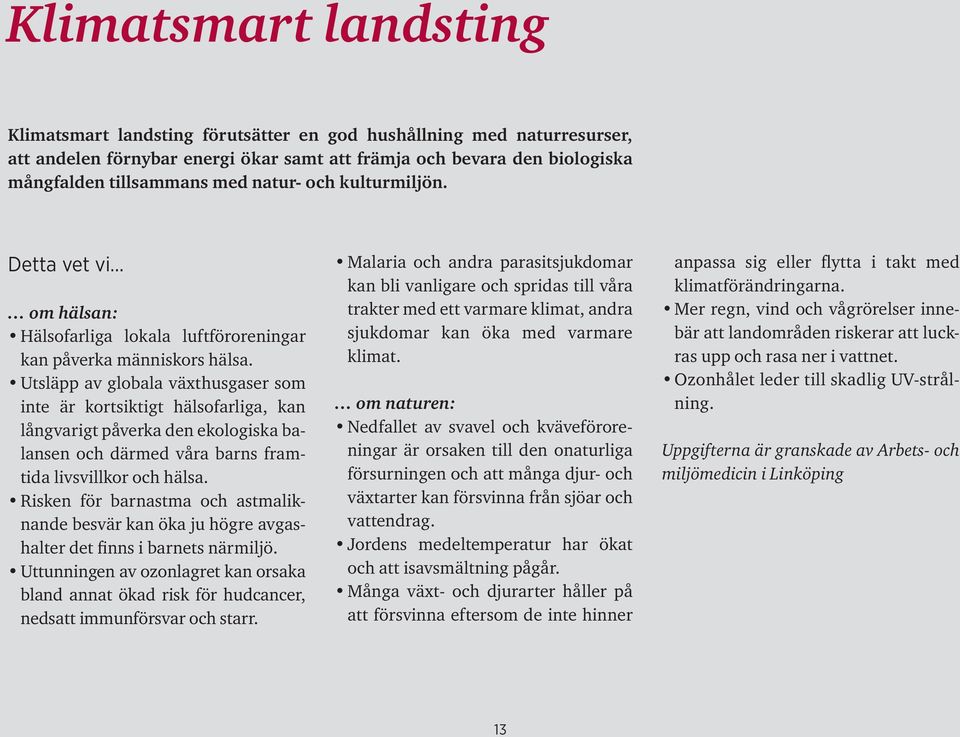 Utsläpp av globala växthusgaser som inte är kortsiktigt hälsofarliga, kan långvarigt påverka den ekologiska balansen och därmed våra barns framtida livsvillkor och hälsa.