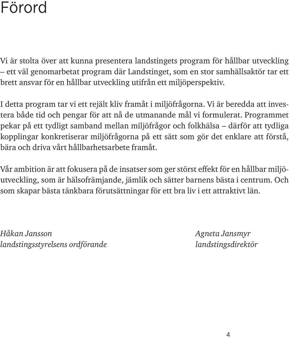 Programmet pekar på ett tydligt samband mellan miljöfrågor och folkhälsa därför att tydliga kopplingar konkretiserar miljöfrågorna på ett sätt som gör det enklare att förstå, bära och driva vårt