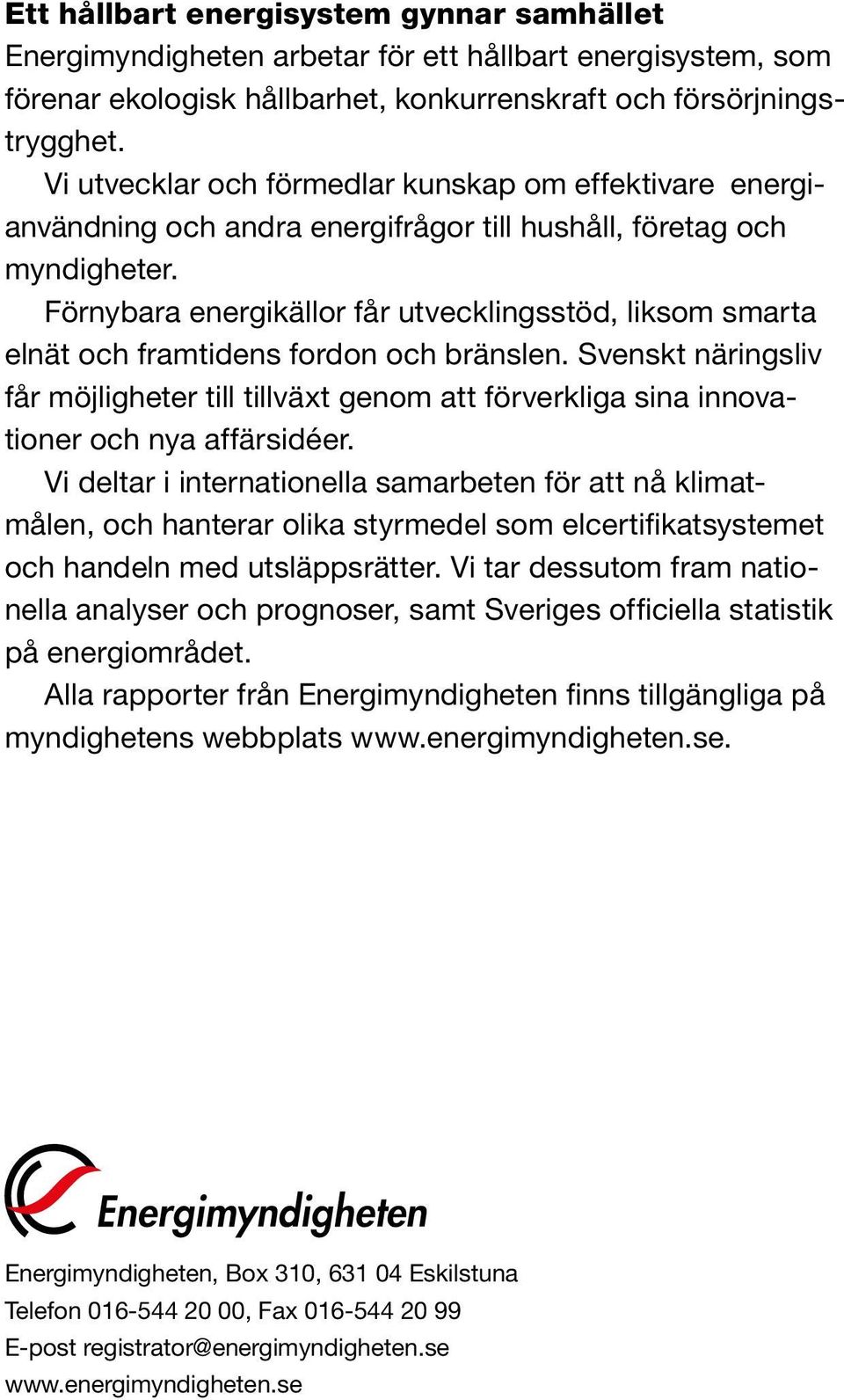 Förnybara energikällor får utvecklingsstöd, liksom smarta elnät och framtidens fordon och bränslen.