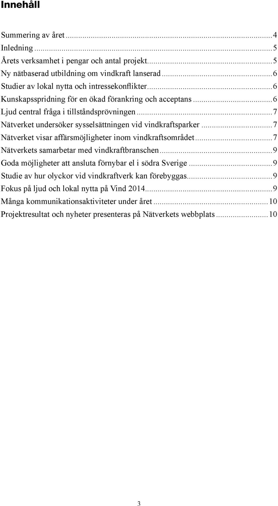 ..7 Nätverket visar affärsmöjligheter inom vindkraftsområdet...7 Nätverkets samarbetar med vindkraftbranschen...9 Goda möjligheter att ansluta förnybar el i södra Sverige.