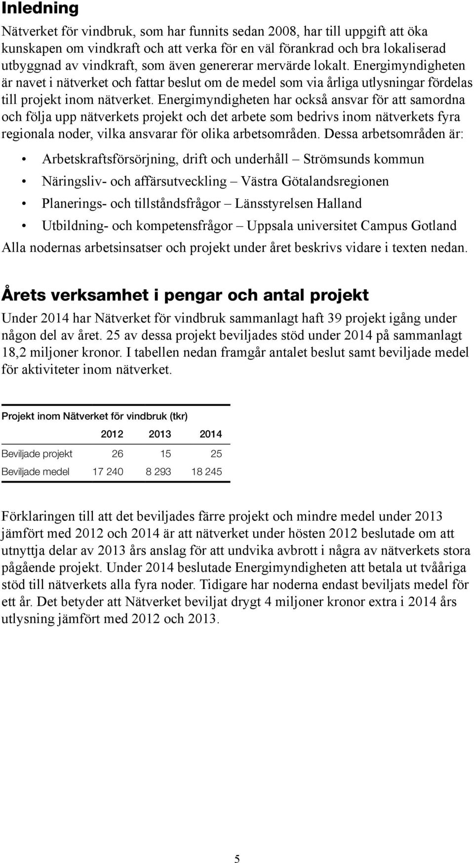 Energimyndigheten har också ansvar för att samordna och följa upp nätverkets projekt och det arbete som bedrivs inom nätverkets fyra regionala noder, vilka ansvarar för olika arbetsområden.