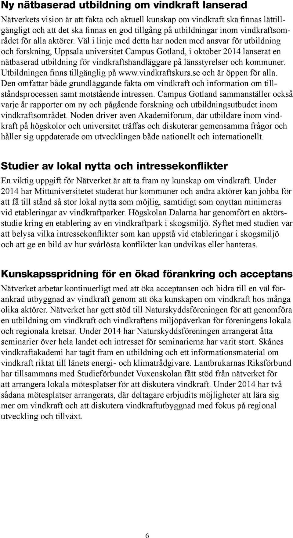 Väl i linje med detta har noden med ansvar för utbildning och forskning, Uppsala universitet Campus Gotland, i oktober 2014 lanserat en nätbaserad utbildning för vindkraftshandläggare på