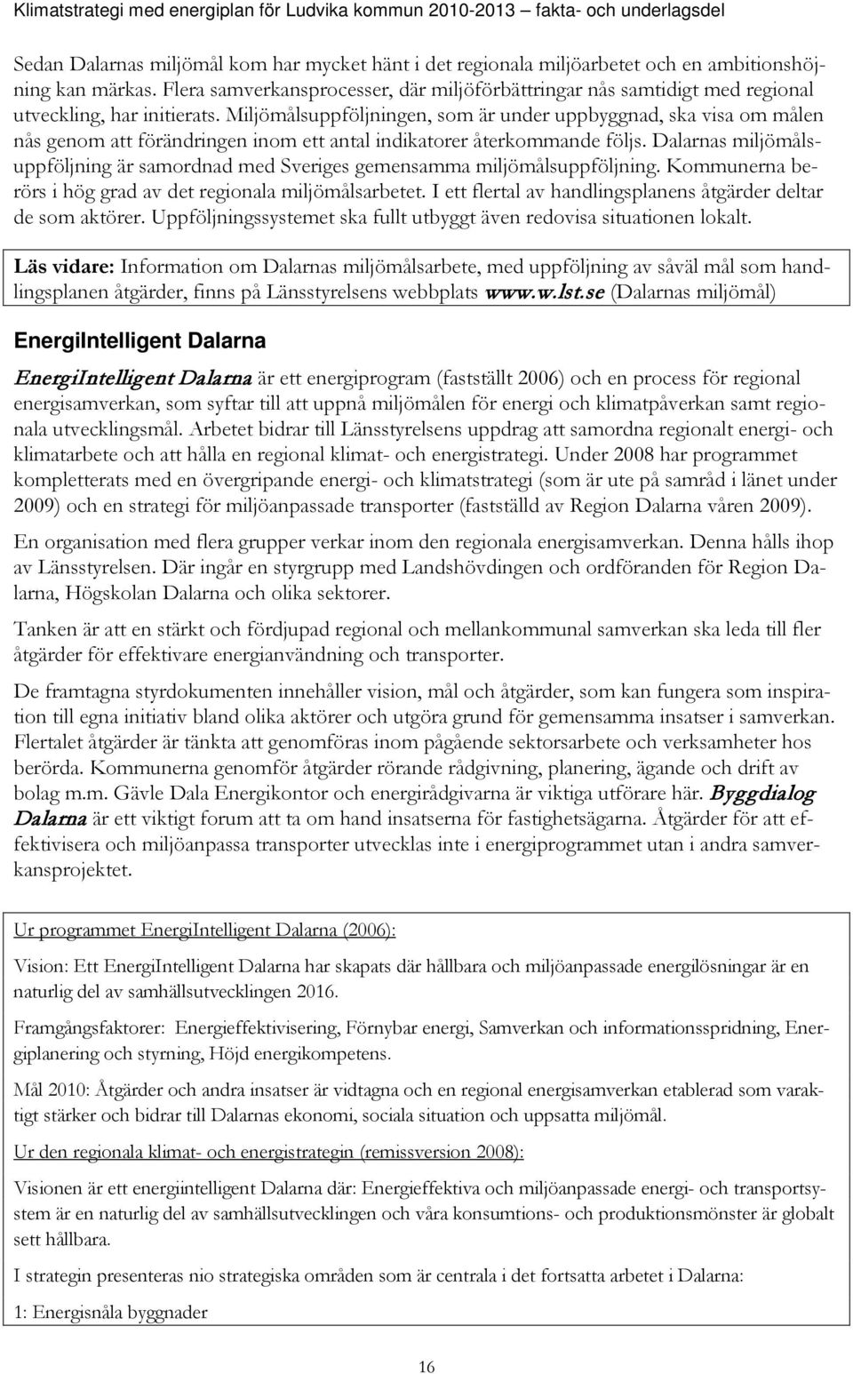 Miljömålsuppföljningen, som är under uppbyggnad, ska visa om målen nås genom att förändringen inom ett antal indikatorer återkommande följs.