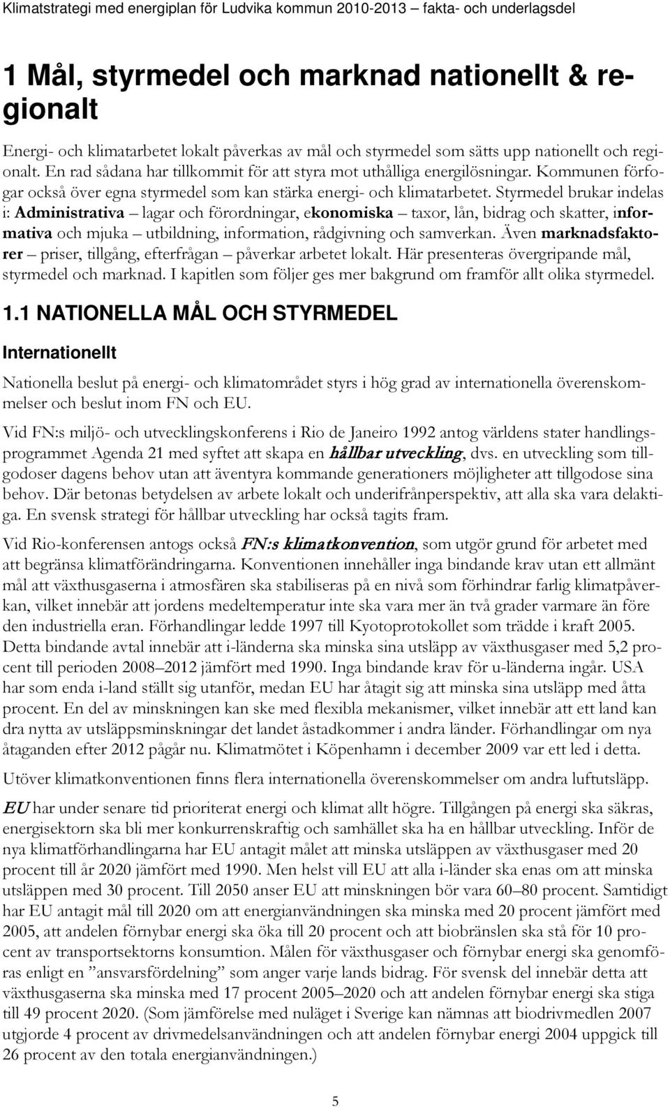 Styrmedel brukar indelas i: Administrativa lagar och förordningar, ekonomiska taxor, lån, bidrag och skatter, informativa och mjuka utbildning, information, rådgivning och samverkan.