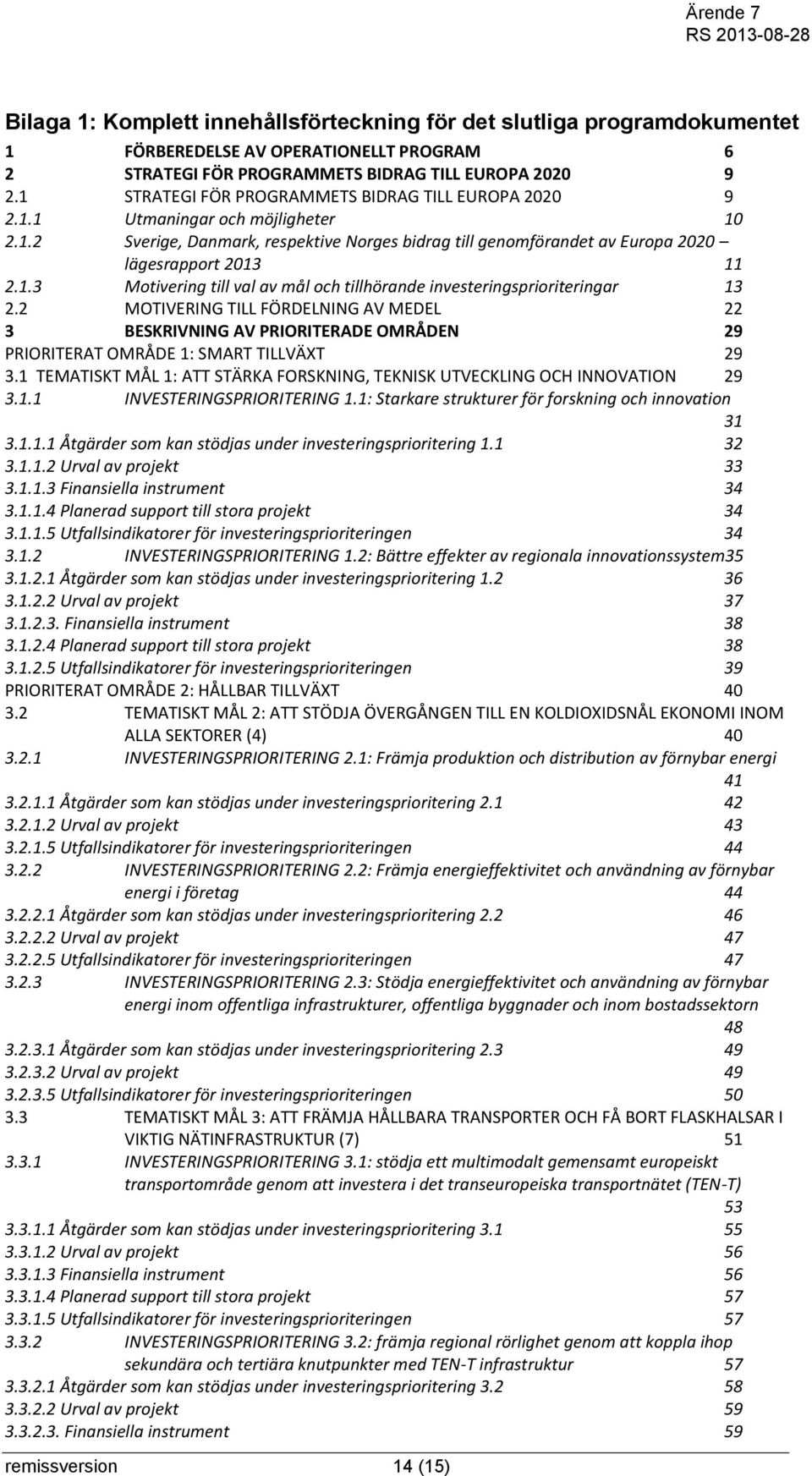 2 MOTIVERING TILL FÖRDELNING AV MEDEL 22 3 BESKRIVNING AV PRIORITERADE OMRÅDEN 29 PRIORITERAT OMRÅDE 1: SMART TILLVÄXT 29 3.