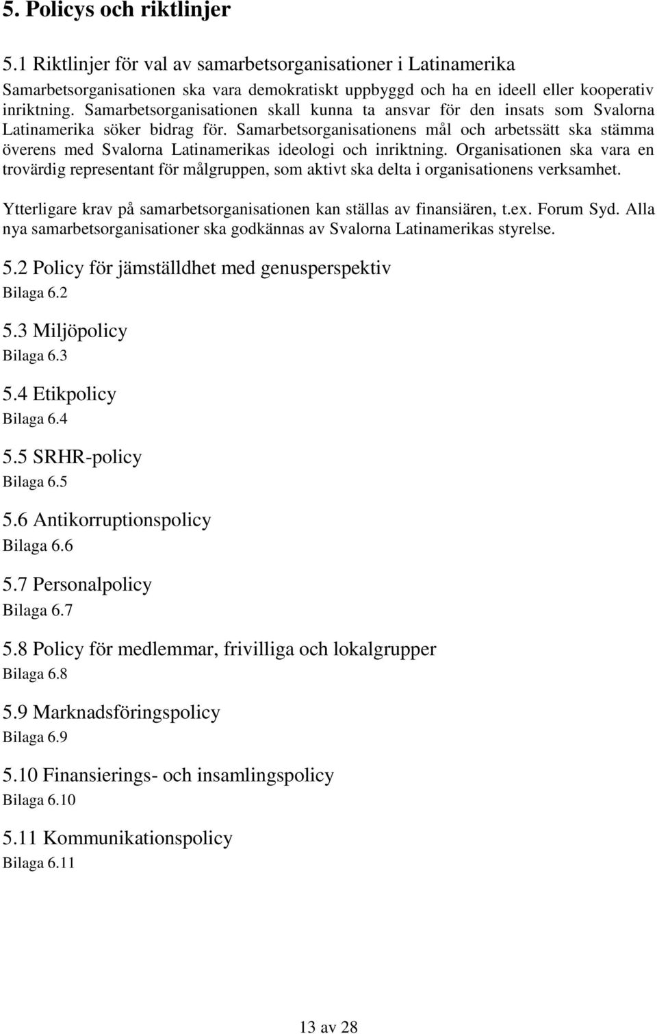 Samarbetsorganisationens mål och arbetssätt ska stämma överens med Svalorna Latinamerikas ideologi och inriktning.