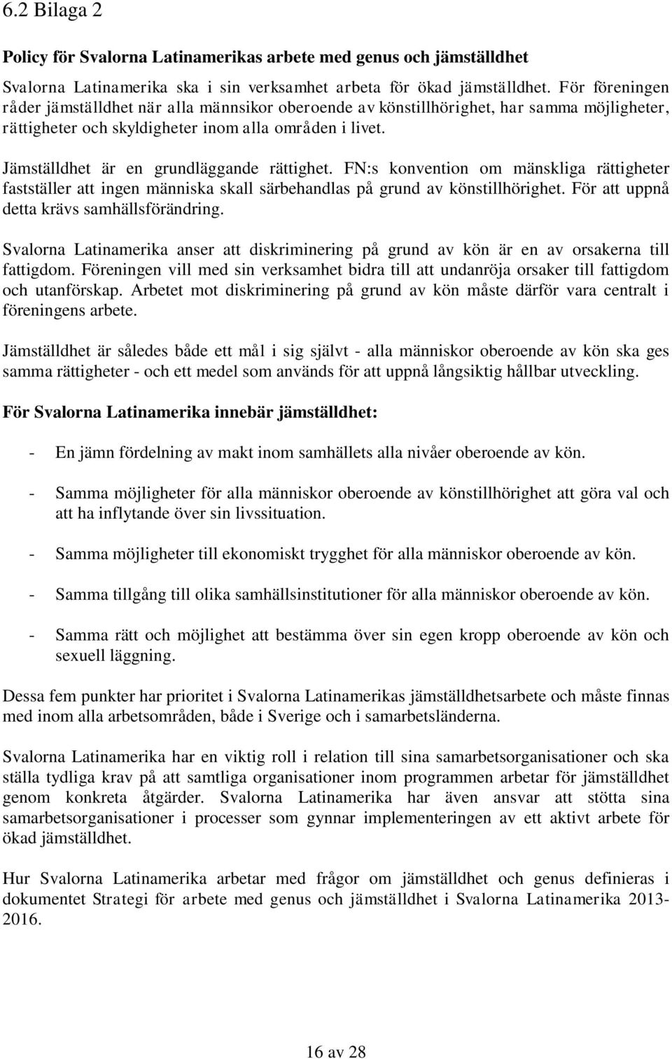 Jämställdhet är en grundläggande rättighet. FN:s konvention om mänskliga rättigheter fastställer att ingen människa skall särbehandlas på grund av könstillhörighet.